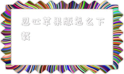 忍心苹果版怎么下载腾讯应用宝苹果版app下载-第1张图片-太平洋在线下载