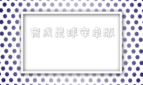 育成足球安卓版育成足球1攻略详解-第1张图片-太平洋在线下载