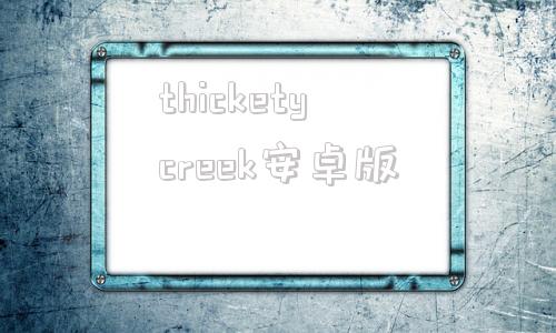 包含thicketycreek安卓版的词条